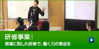 研修事業｜現場に則した研修で、働く力の育成を